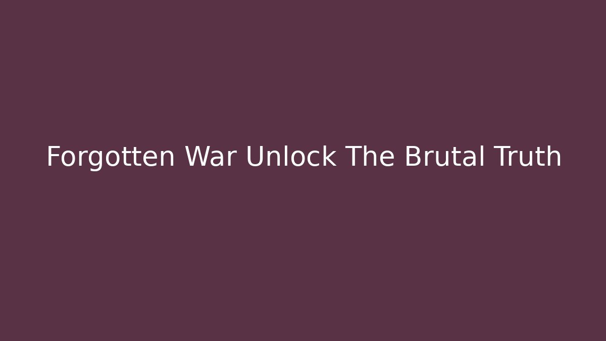 Forgotten War Unlock The Brutal Truth