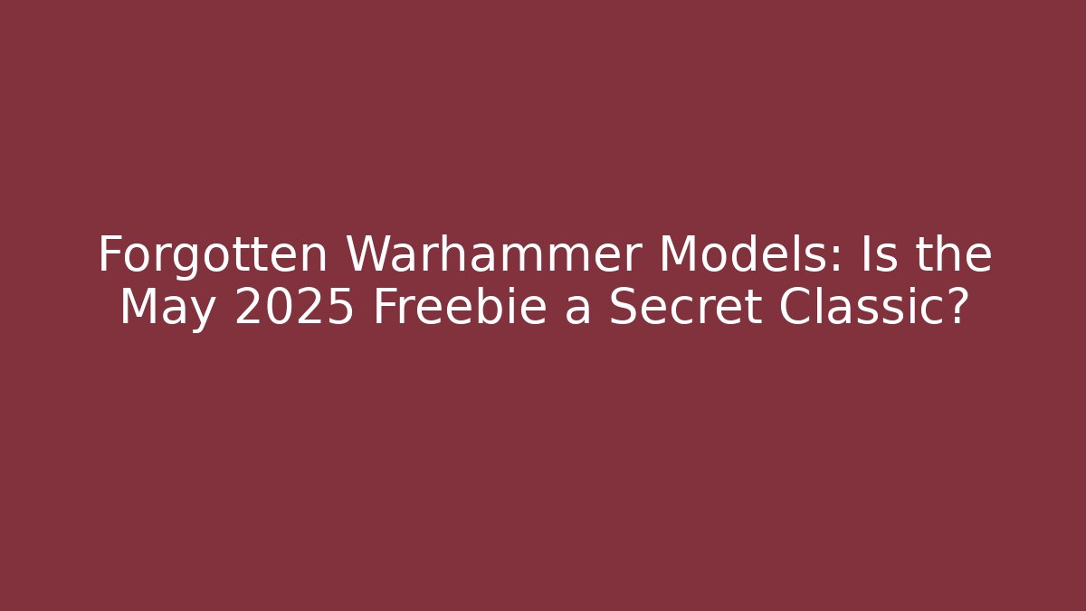 Forgotten Warhammer Models: Is the May 2025 Freebie a Secret Classic?
