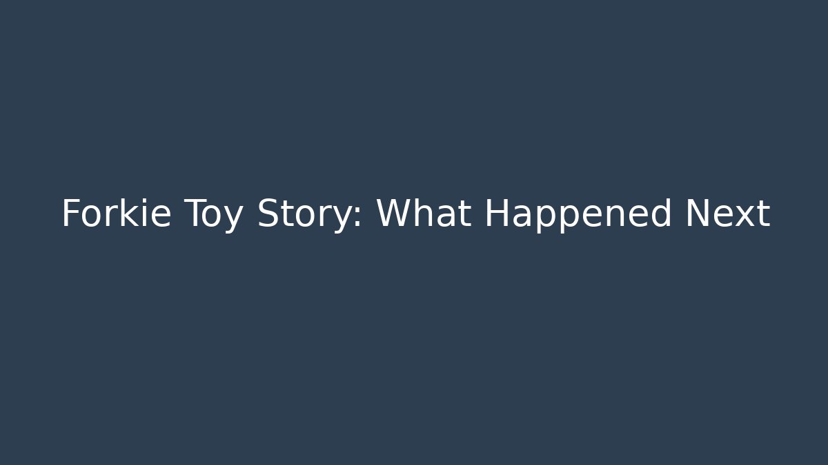 Forkie Toy Story: What Happened Next