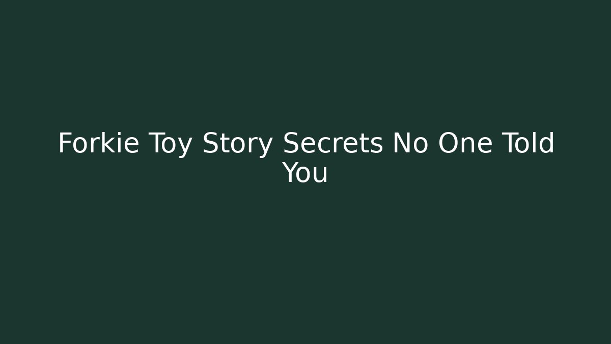 Forkie Toy Story Secrets No One Told You