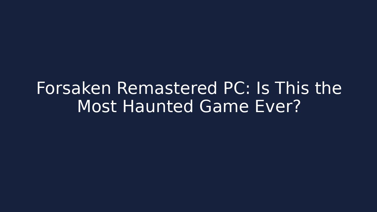Forsaken Remastered PC: Is This the Most Haunted Game Ever?
