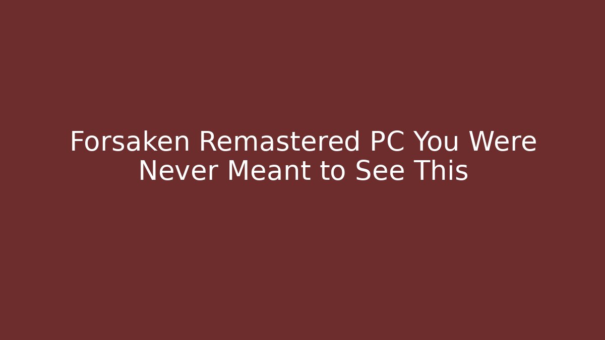 Forsaken Remastered PC You Were Never Meant to See This