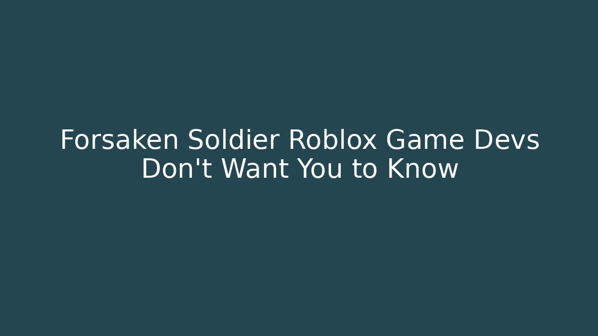 Forsaken Soldier Roblox Game Devs Don’t Want You to Know