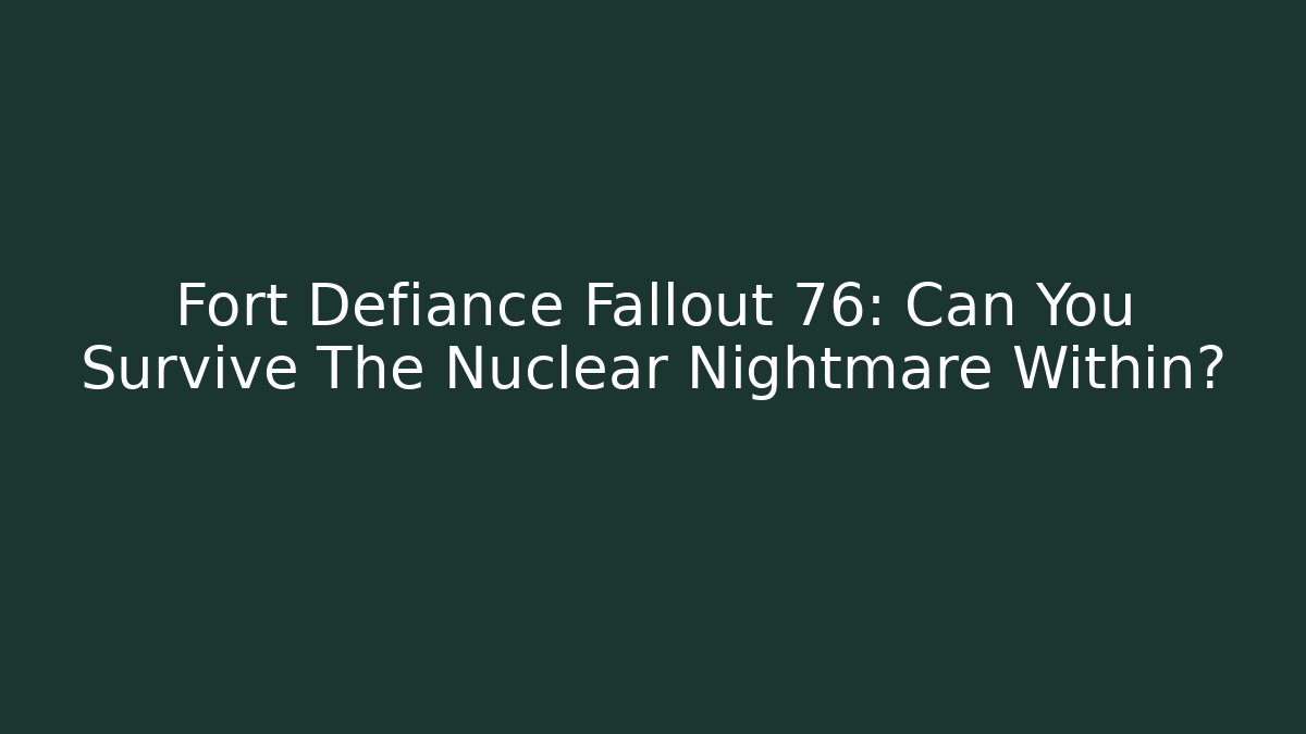 Fort Defiance Fallout 76: Can You Survive The Nuclear Nightmare Within? - Felix Cat Insurance