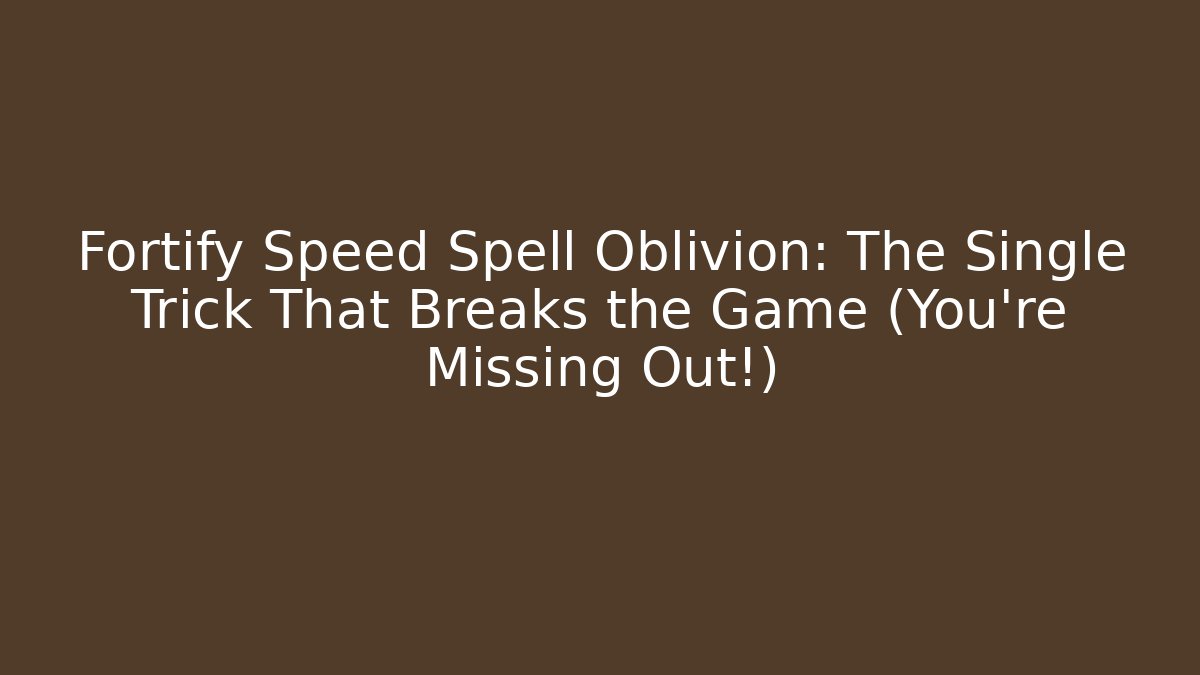 Fortify Speed Spell Oblivion: The Single Trick That Breaks the Game (You're Missing Out!)