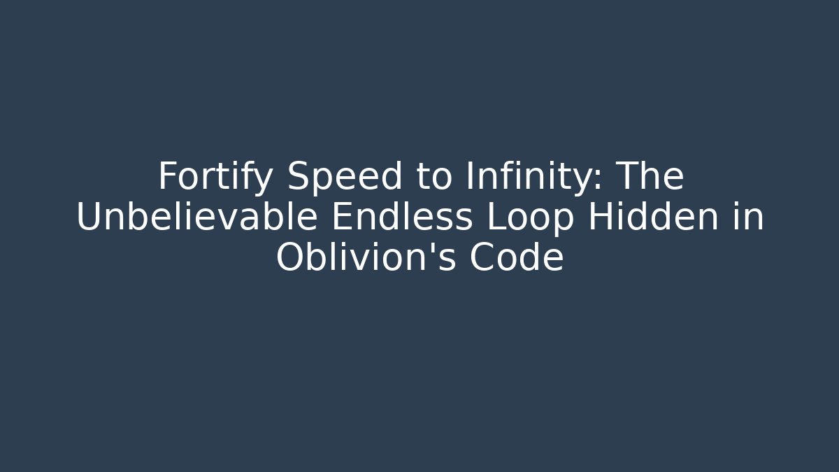 Fortify Speed to Infinity: The Unbelievable Endless Loop Hidden in Oblivion's Code - Felix Cat Insurance