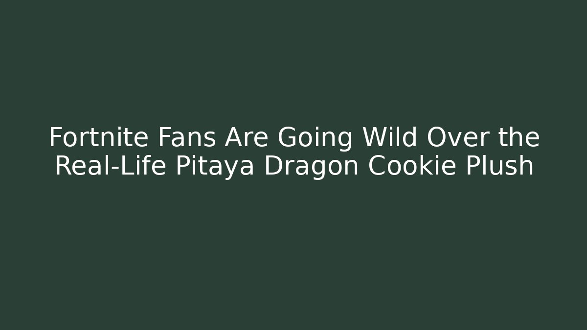 Fortnite Fans Are Going Wild Over the Real-Life Pitaya Dragon Cookie Plush