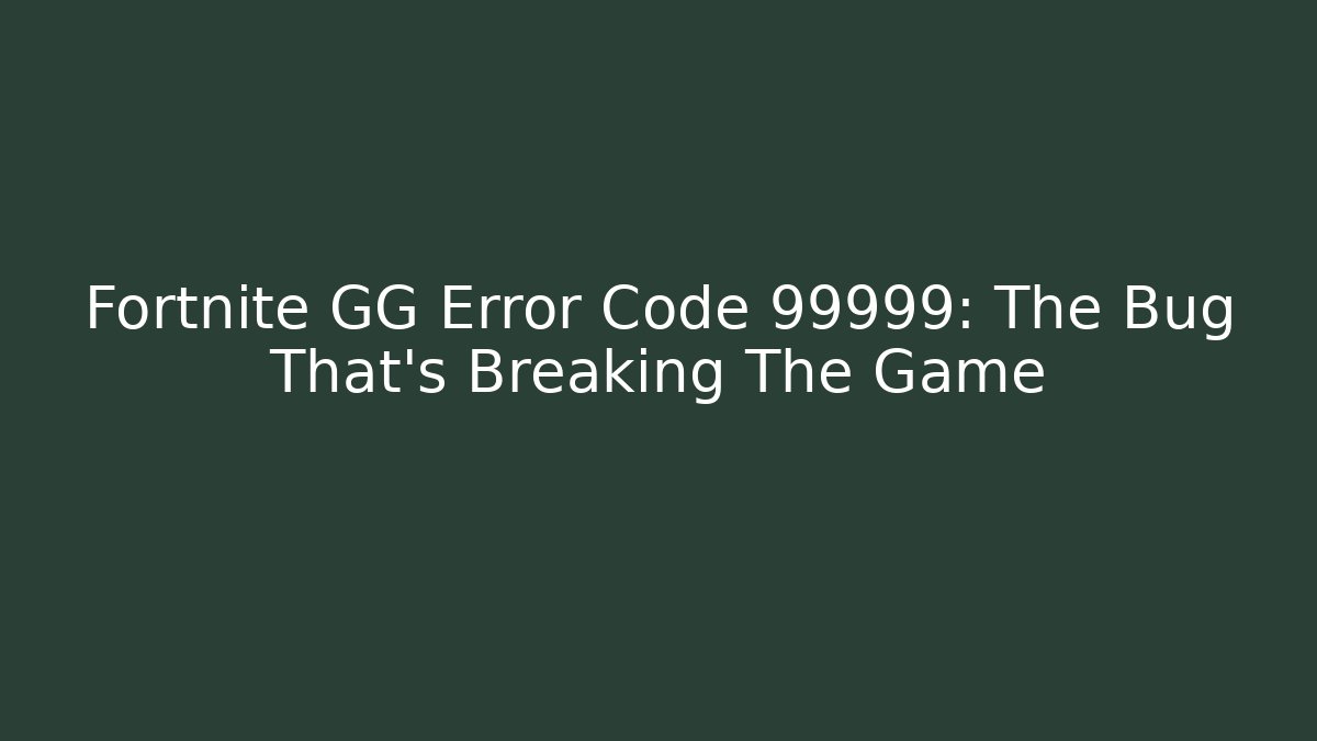 Fortnite GG Error Code 99999: The Bug That's Breaking The Game