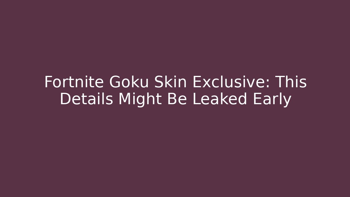 Fortnite Goku Skin Exclusive: This Details Might Be Leaked Early