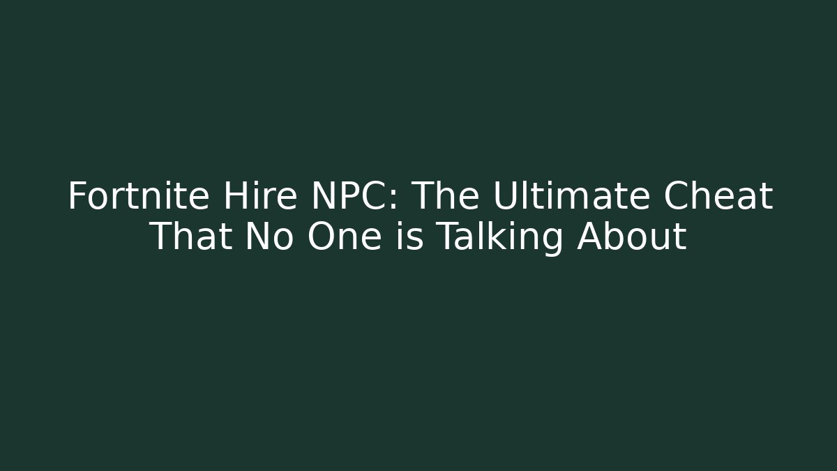 Fortnite Hire NPC: The Ultimate Cheat That No One is Talking About