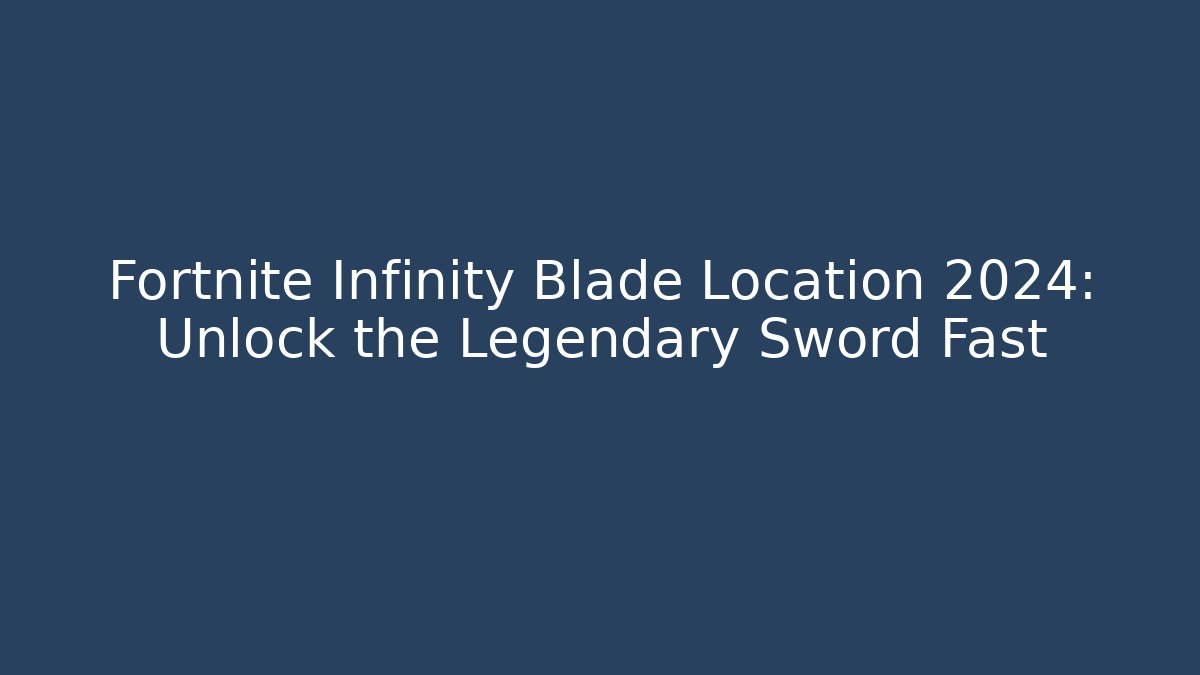 Fortnite Infinity Blade Location 2024: Unlock the Legendary Sword Fast