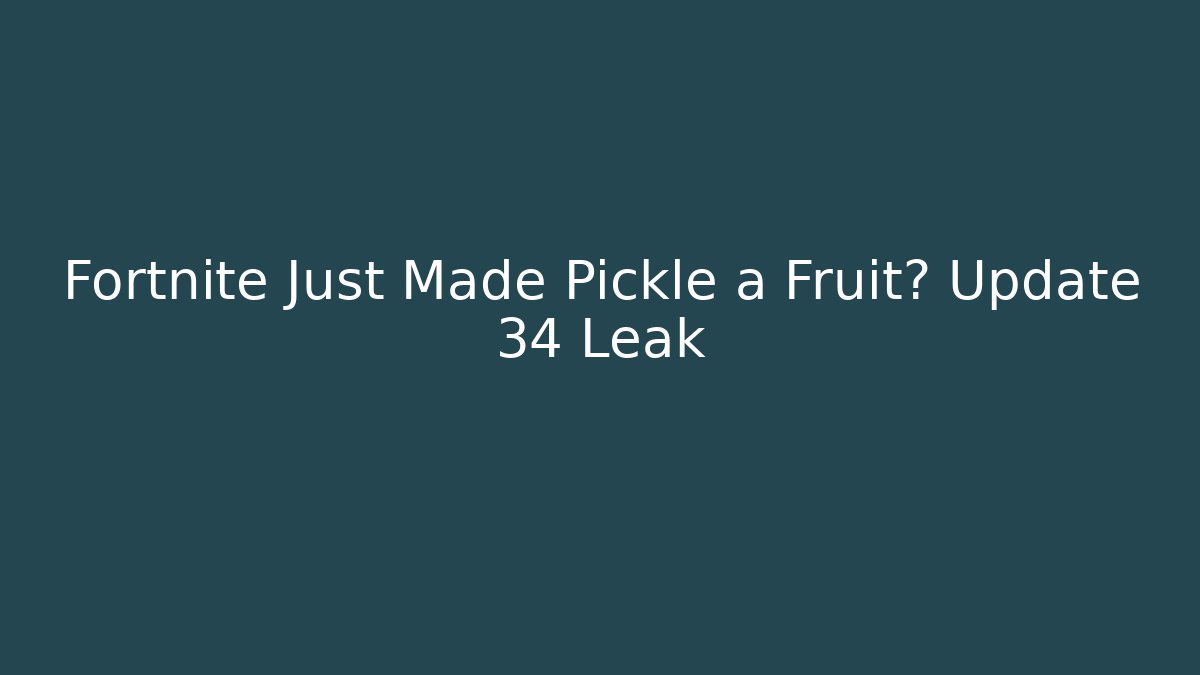 Fortnite Just Made Pickle a Fruit? Update 34 Leak