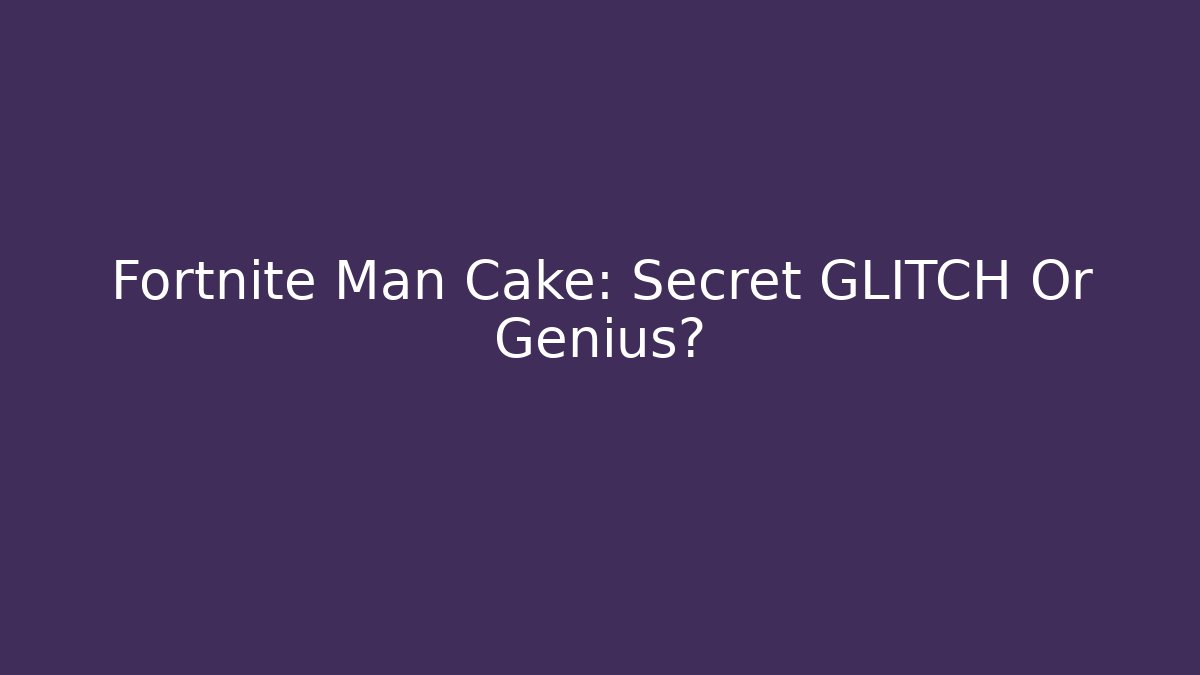 Fortnite Man Cake: Secret GLITCH Or Genius? - Felix Cat Insurance