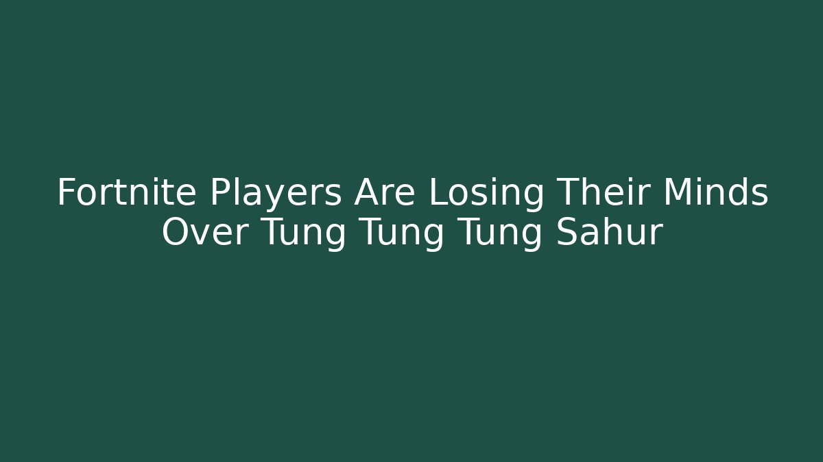 Fortnite Players Are Losing Their Minds Over Tung Tung Tung Sahur