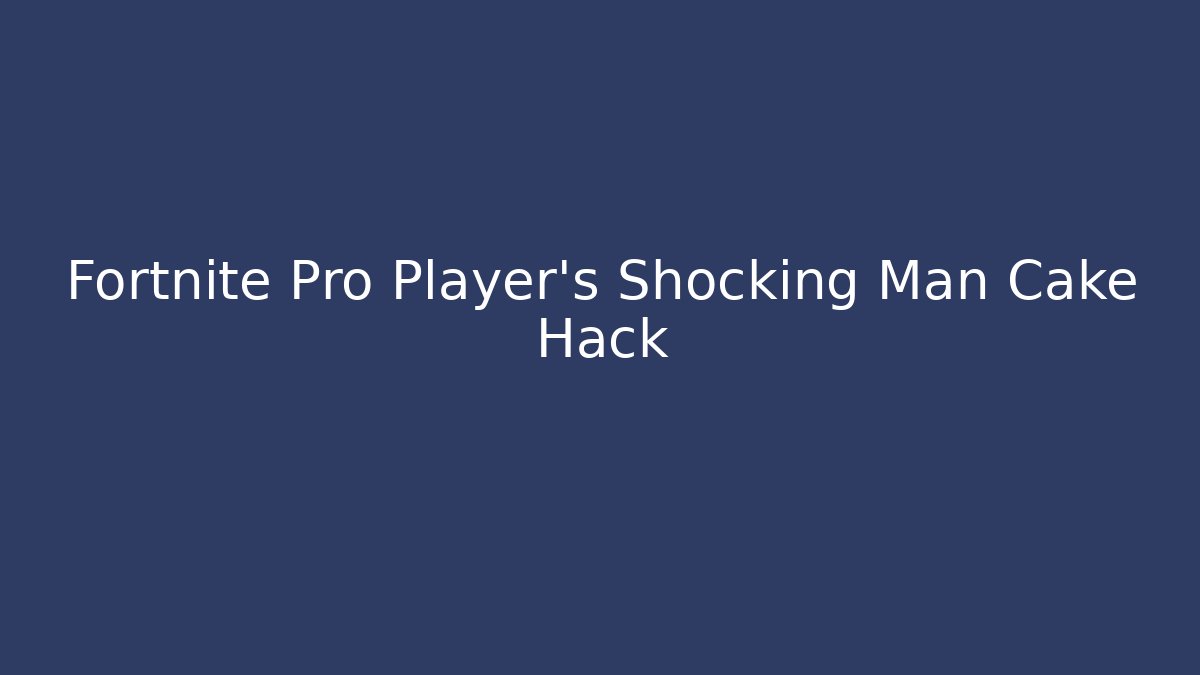 Fortnite Pro Player's Shocking Man Cake Hack