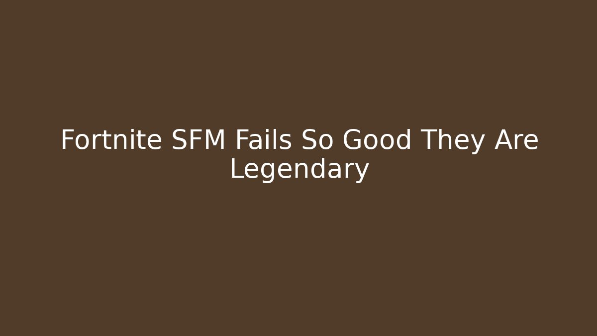 Fortnite SFM Fails So Good They Are Legendary