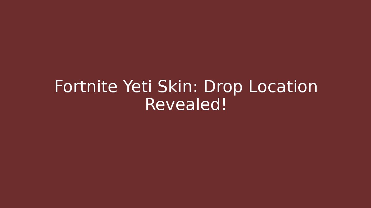 Fortnite Yeti Skin: Drop Location Revealed!