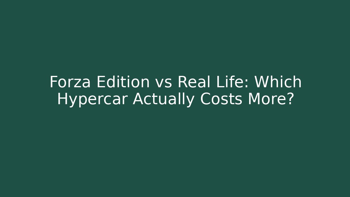 Forza Edition vs Real Life: Which Hypercar Actually Costs More?