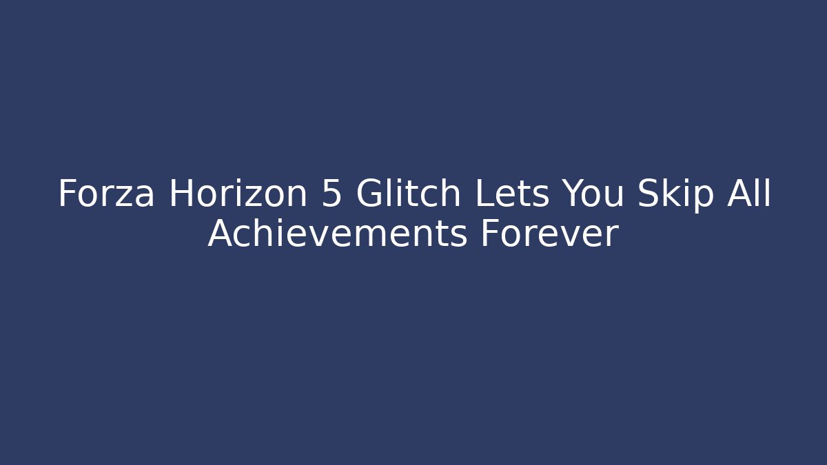 Forza Horizon 5 Glitch Lets You Skip All Achievements Forever - Felix Cat Insurance