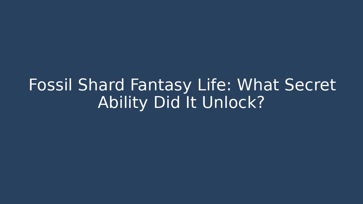 Fossil Shard Fantasy Life: What Secret Ability Did It Unlock?