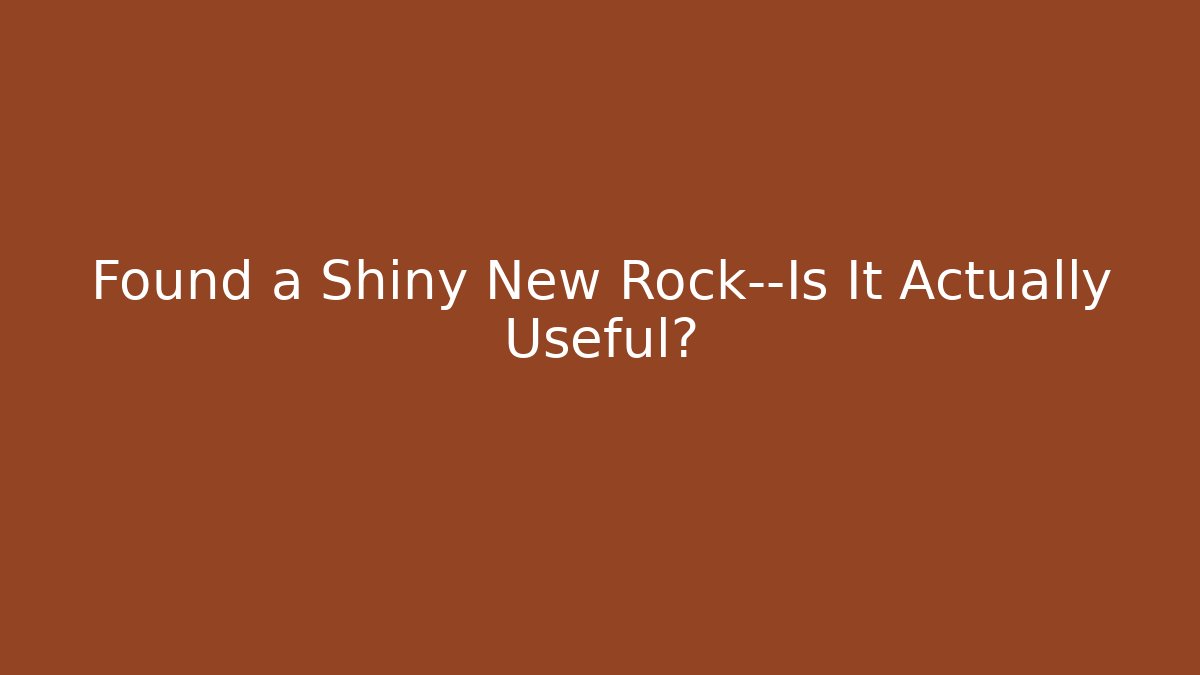 Found a Shiny New Rock—Is It Actually Useful?