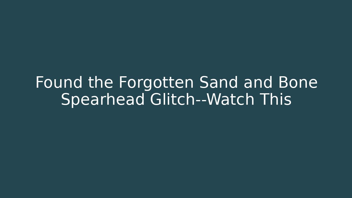 Found the Forgotten Sand and Bone Spearhead Glitch—Watch This