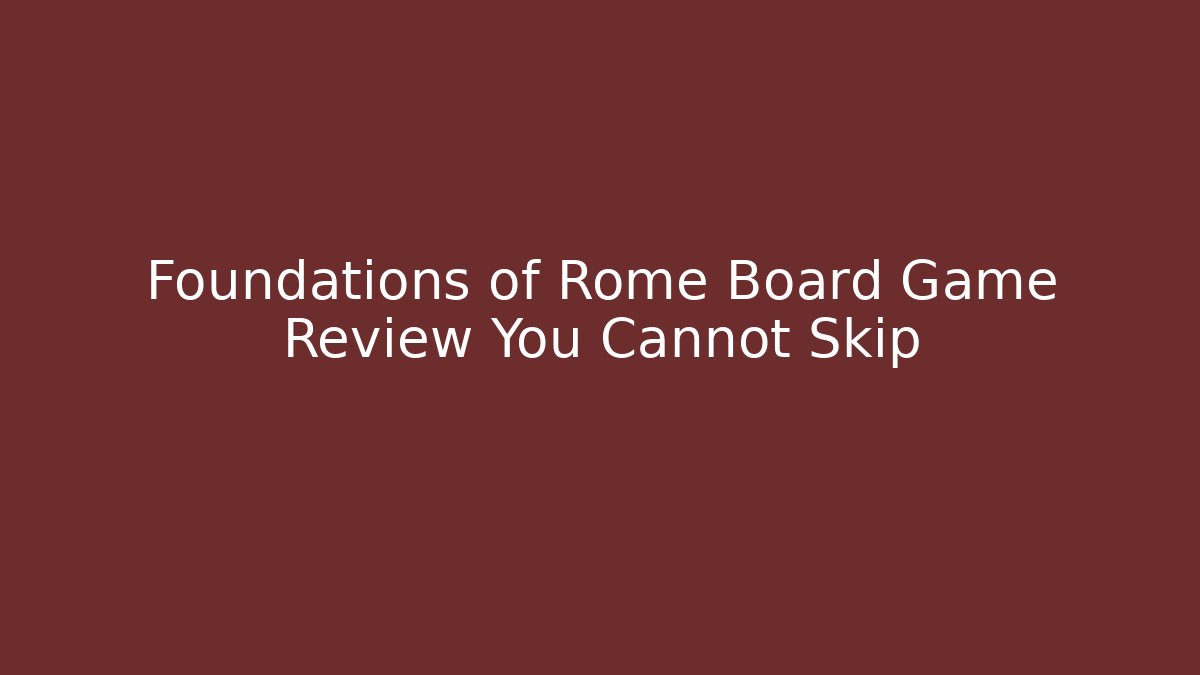 Foundations of Rome Board Game Review You Cannot Skip