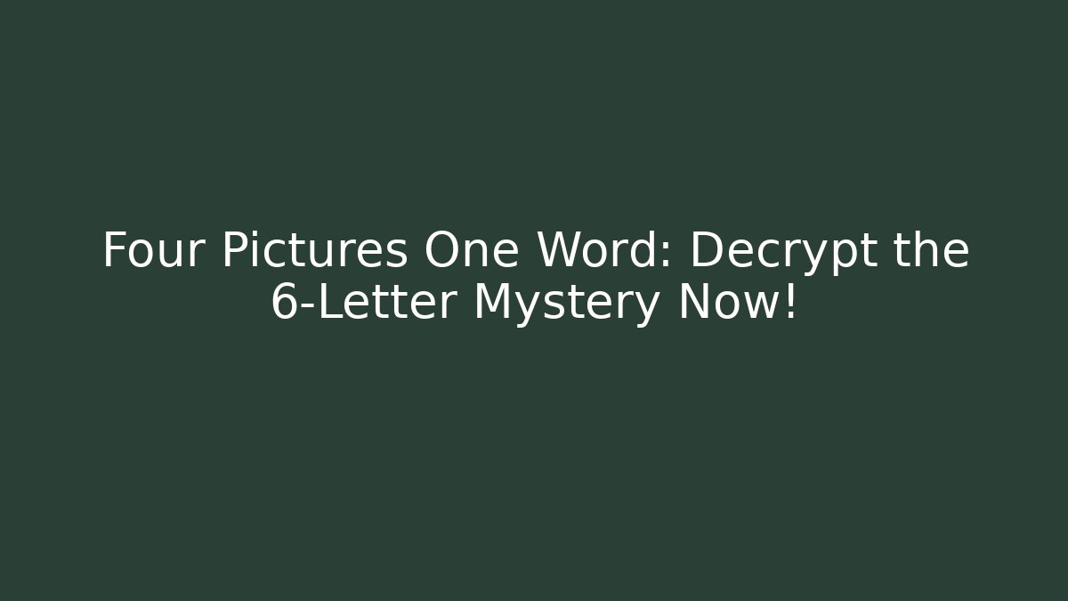 Four Pictures One Word: Decrypt the 6-Letter Mystery Now!