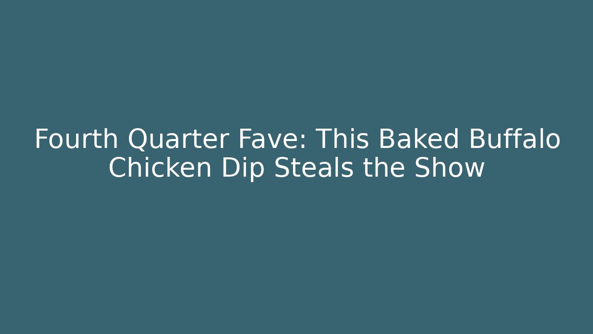 Fourth Quarter Fave: This Baked Buffalo Chicken Dip Steals the Show