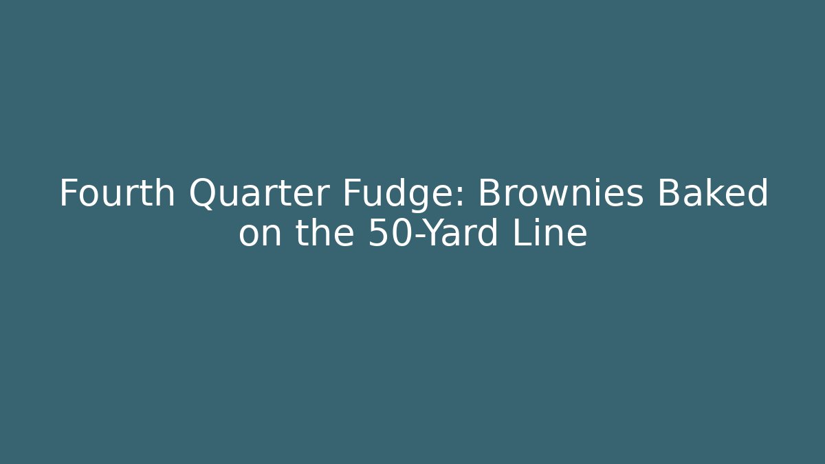 Fourth Quarter Fudge: Brownies Baked on the 50-Yard Line