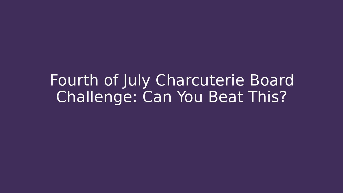 Fourth of July Charcuterie Board Challenge: Can You Beat This?