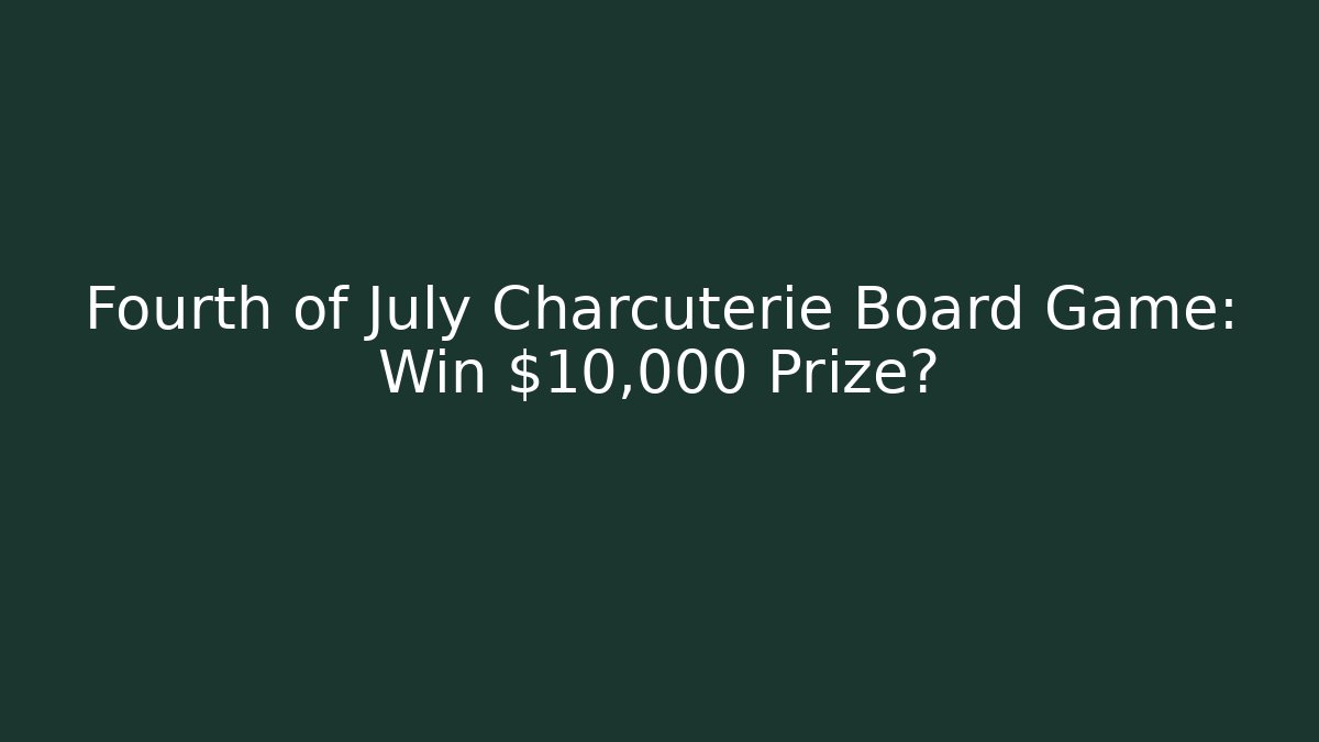 Fourth of July Charcuterie Board Game: Win $10,000 Prize?