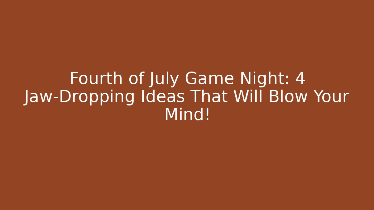 Fourth of July Game Night: 4 Jaw-Dropping Ideas That Will Blow Your Mind!