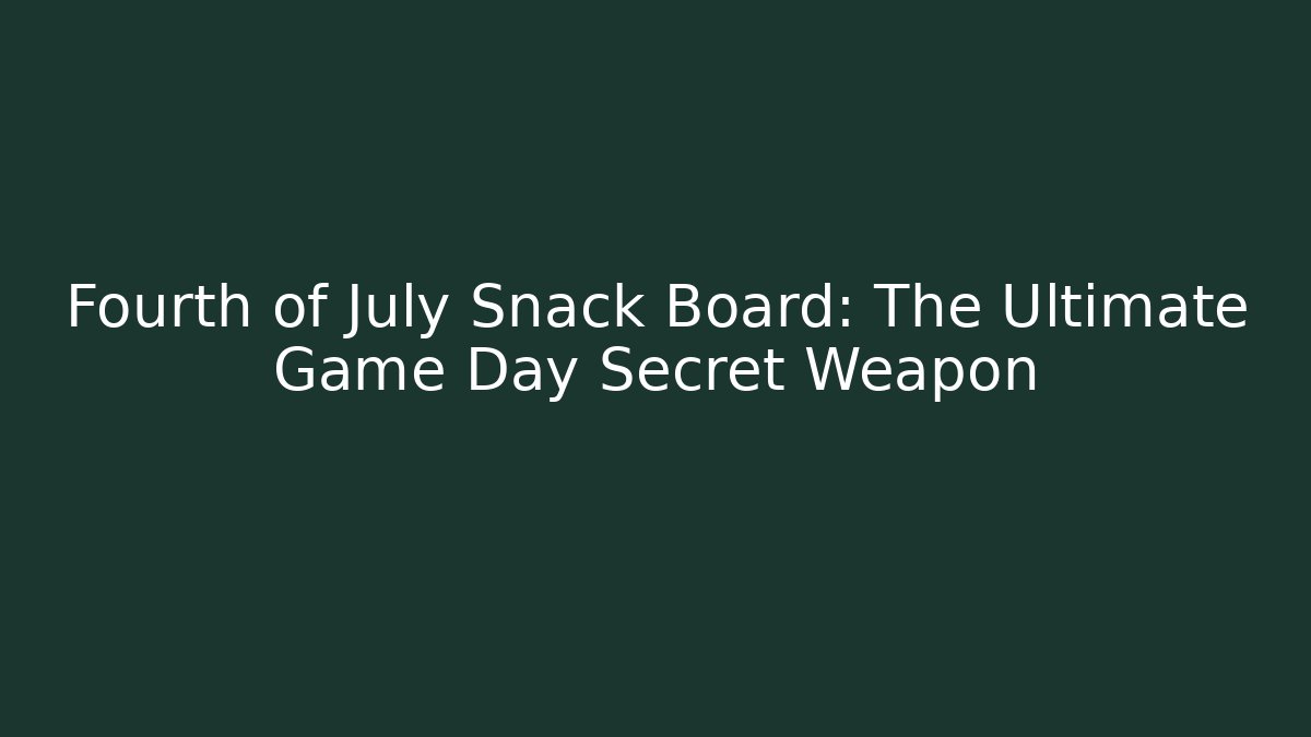 Fourth of July Snack Board: The Ultimate Game Day Secret Weapon