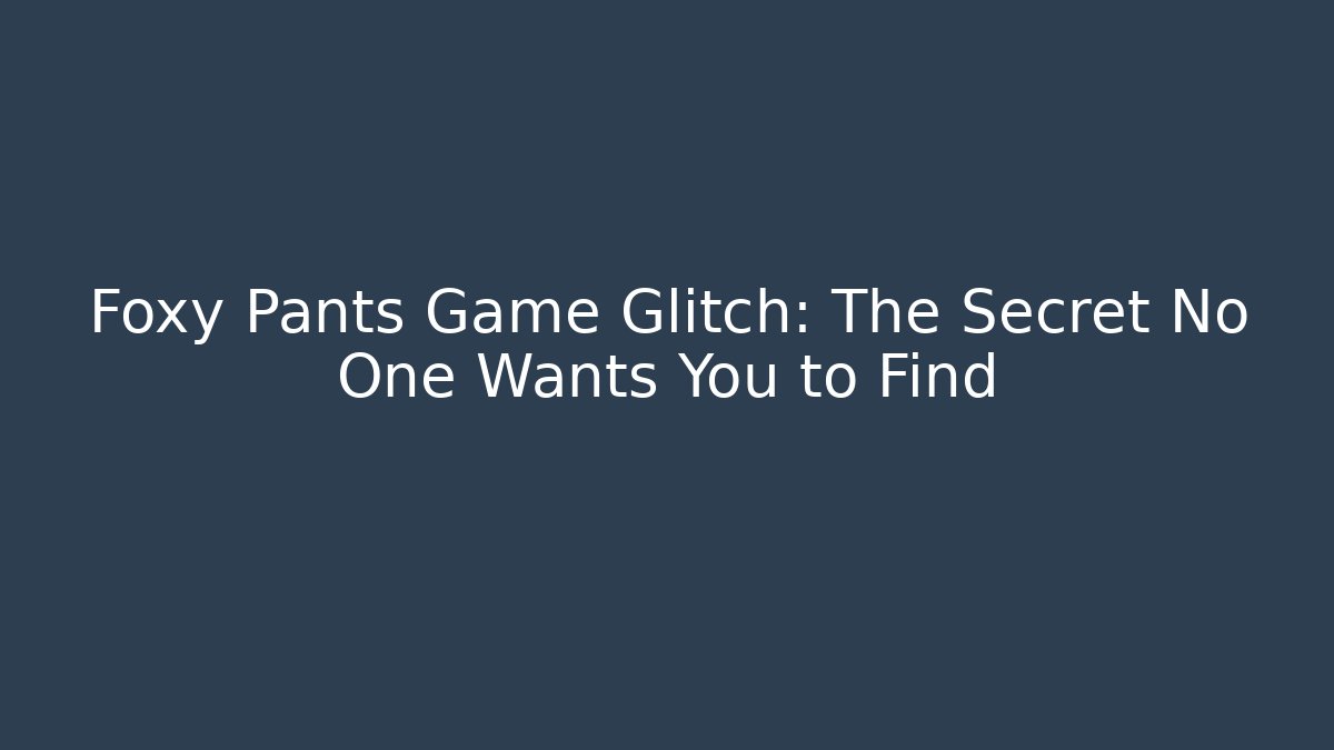 Foxy Pants Game Glitch: The Secret No One Wants You to Find