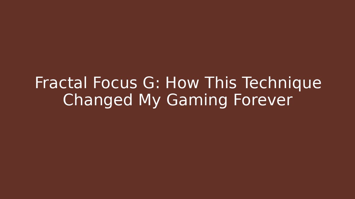 Fractal Focus G: How This Technique Changed My Gaming Forever