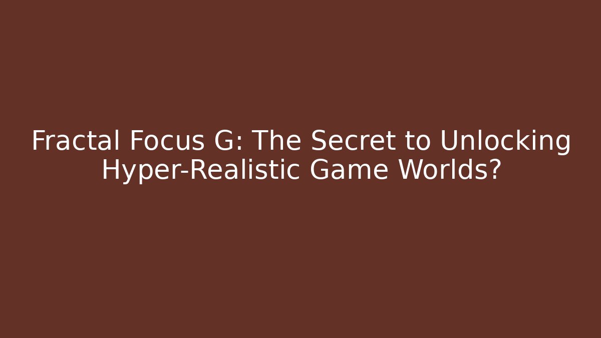 Fractal Focus G: The Secret to Unlocking Hyper-Realistic Game Worlds?