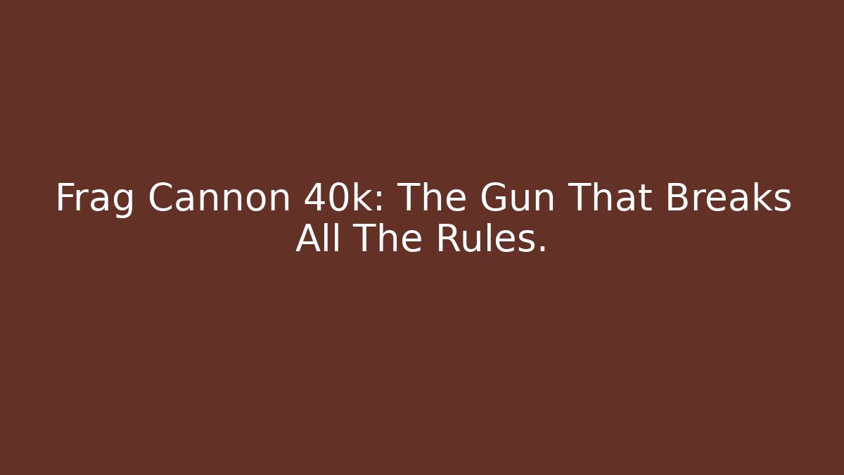 Frag Cannon 40k: The Gun That Breaks All The Rules.