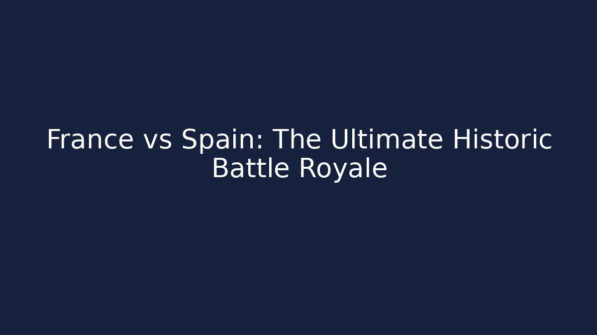 France vs Spain: The Ultimate Historic Battle Royale - Felix Cat Insurance