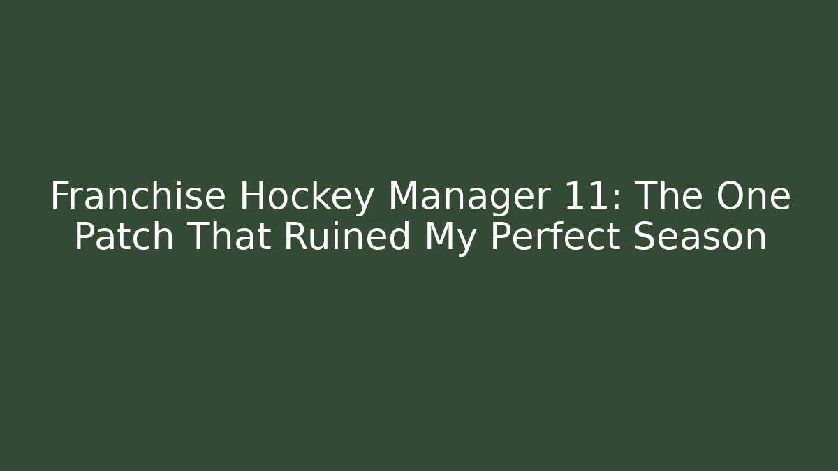 Franchise Hockey Manager 11: The One Patch That Ruined My Perfect Season