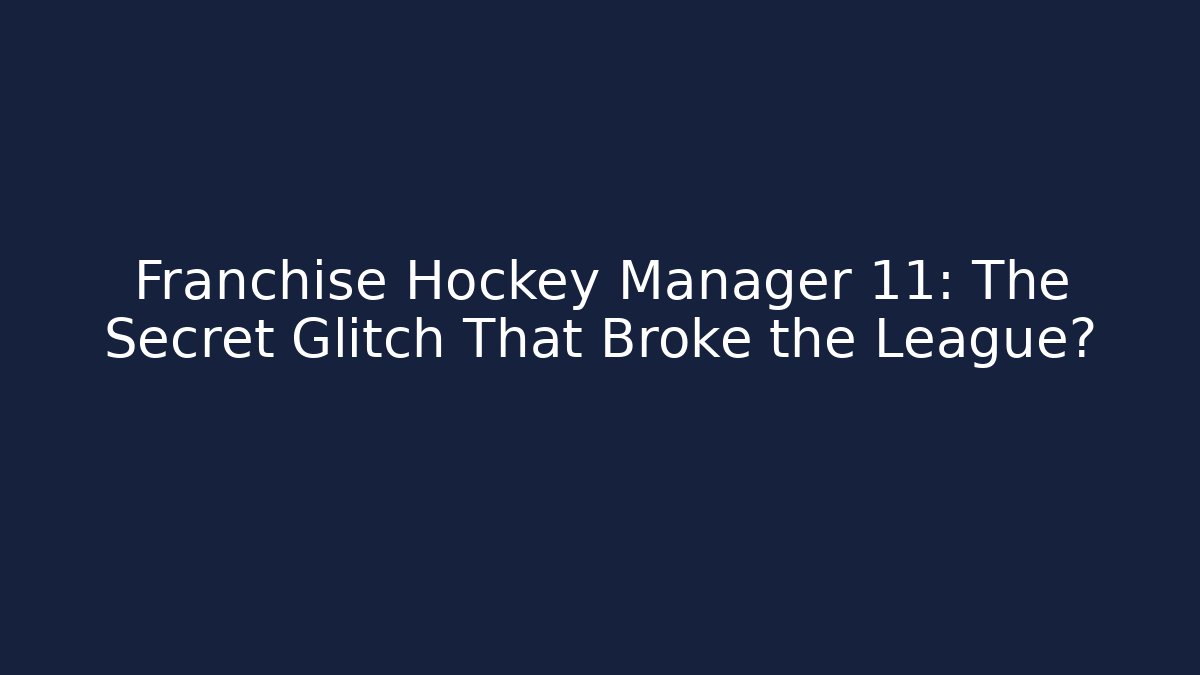 Franchise Hockey Manager 11: The Secret Glitch That Broke the League?