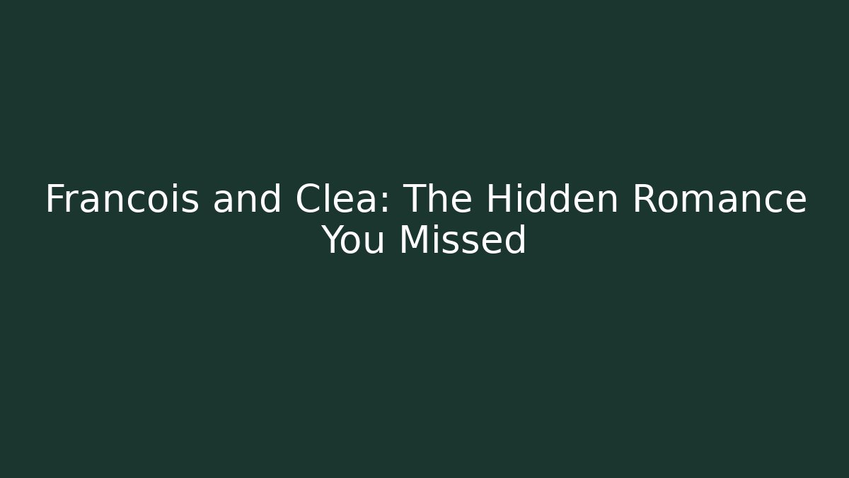 Francois and Clea: The Hidden Romance You Missed