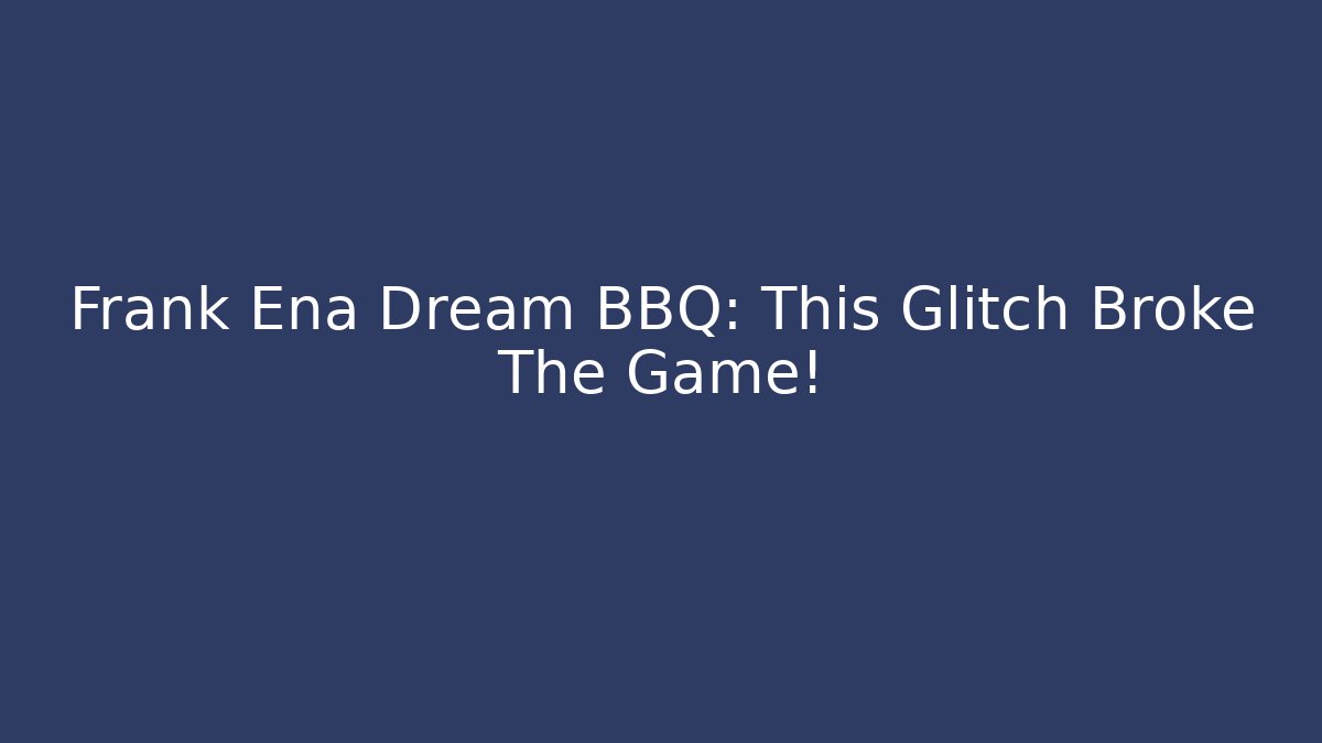 Frank Ena Dream BBQ: This Glitch Broke The Game!