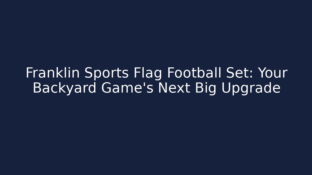 Franklin Sports Flag Football Set: Your Backyard Game's Next Big Upgrade