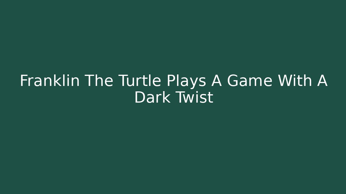 Franklin The Turtle Plays A Game With A Dark Twist