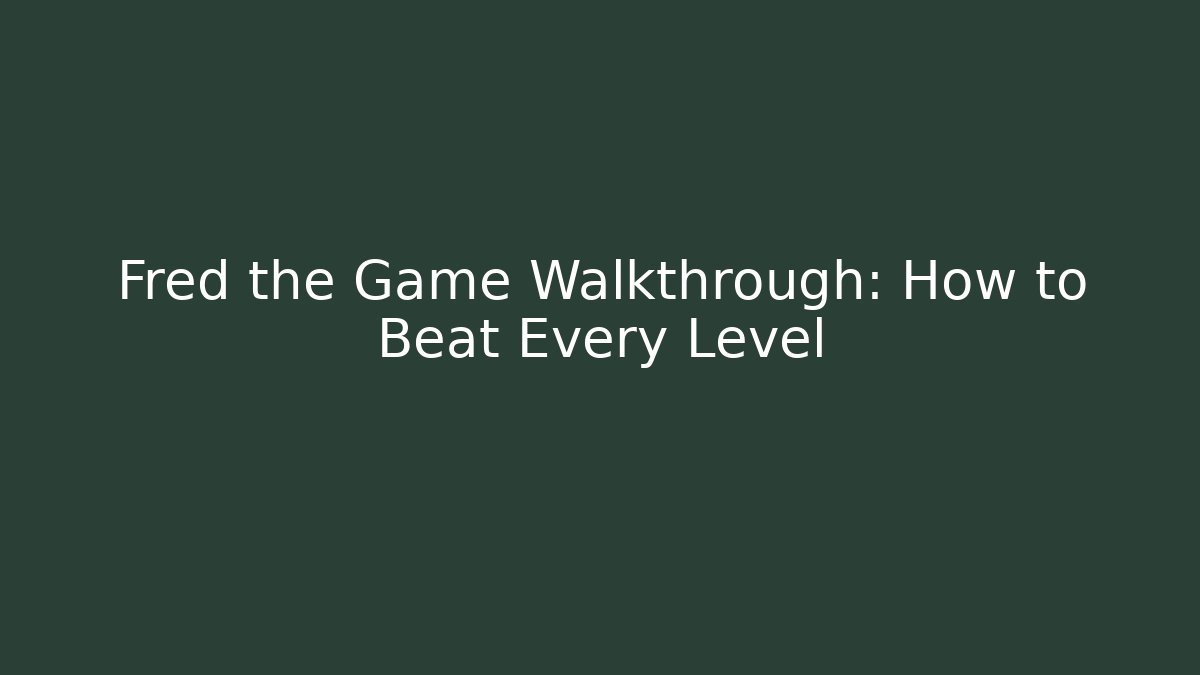 Fred the Game Walkthrough: How to Beat Every Level
