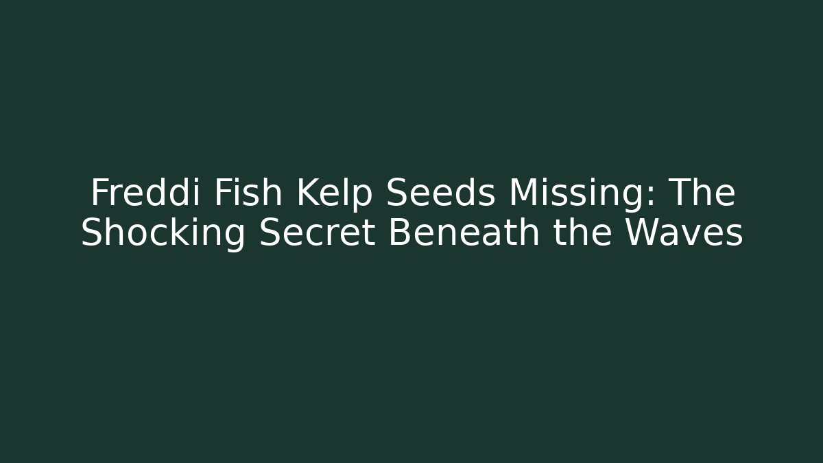 Freddi Fish Kelp Seeds Missing: The Shocking Secret Beneath the Waves
