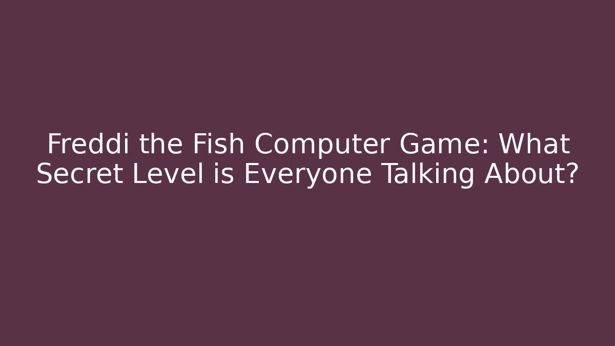 Freddi the Fish Computer Game: What Secret Level is Everyone Talking About?