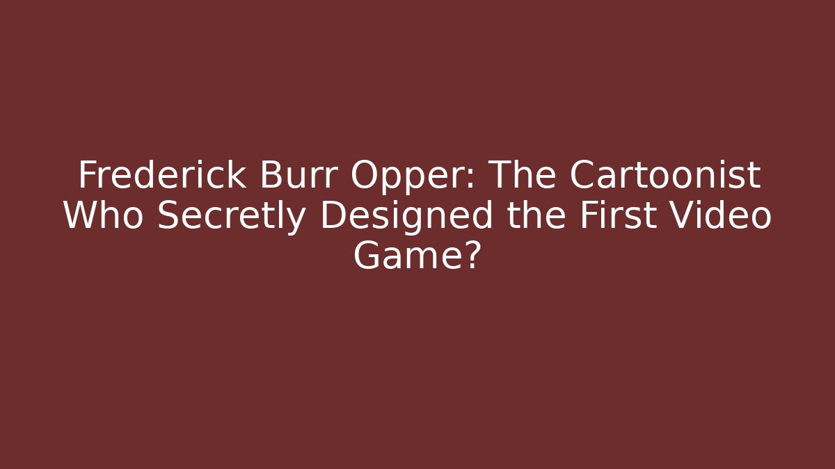 Frederick Burr Opper: The Cartoonist Who Secretly Designed the First Video Game?
