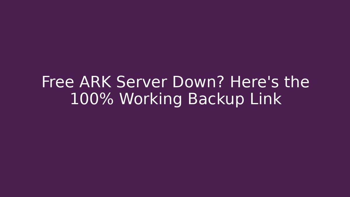 Free ARK Server Down? Here’s the 100% Working Backup Link